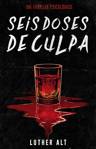 Seis doses de culpa: Um thriller psicológico by Luther Alt