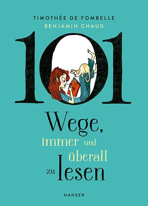 101 Wege, immer und überall zu lesen by Tobias Scheffel, Benjamin Chaud (Illustrator), Timothée de Fombelle