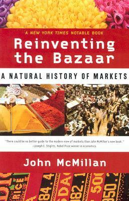 Reinventing the Bazaar: A Natural History of Markets by John McMillan