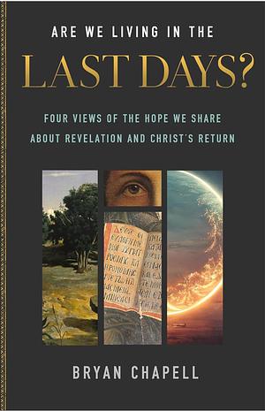 Are We Living in the Last Days?: Four Views of the Hope We Share about Revelation and Christ's Return by Bryan Chapell