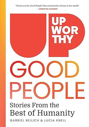 Upworthy - GOOD PEOPLE: Stories From the Best of Humanity by Gabe Reilich, Lucia Knell