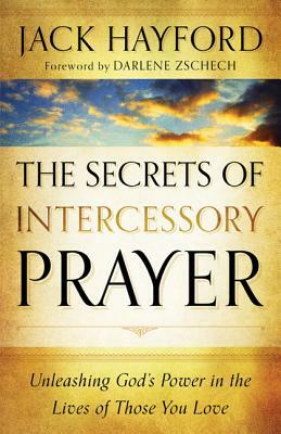 The Secrets of Intercessory Prayer: Unleashing God's Power in the Lives of Those You Love by Jack Hayford