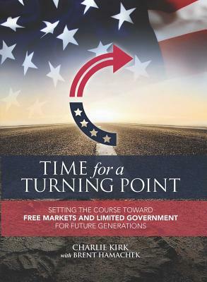 Time for a Turning Point: Setting a Course Toward Free Markets and Limited Government for Future Generations by Brent Hamachek, Charlie Kirk