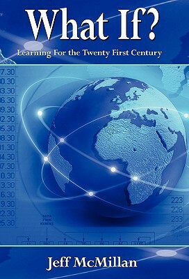 What If ?; Learning for the Twenty First Century by Jeff McMillan