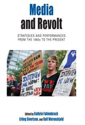 Media and Revolt: Strategies and Performances from the 1960s to the Present by 