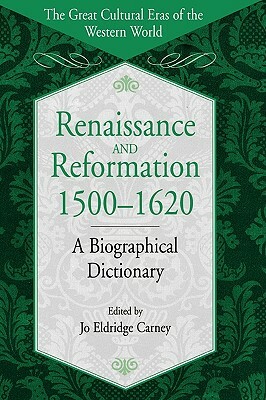 Renaissance and Reformation, 1500-1620: A Biographical Dictionary by Jo Carney