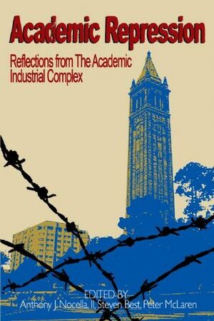Academic Repression: Reflections from the Academic Industrial Complex by Anthony J. Nocella II, Peter L. McLaren, Steven Best