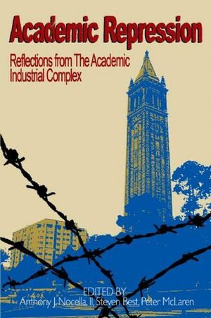 Academic Repression: Reflections from the Academic Industrial Complex by Anthony J. Nocella II, Steven Best, Peter L. McLaren