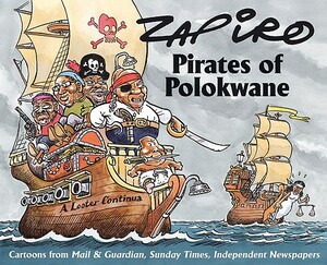 Pirates of Polokwane: Cartoons from Mail & Guardian, Sunday Times, and Independent Newspapers by Zapiro