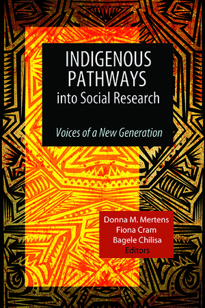 Indigenous Pathways into Social Research: Voices of a New Generation by Donna M. Mertens, Fiona Cram, Bagele Chilisa