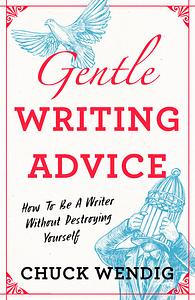 Gentle Writing Advice: How to Be a Writer Without Destroying Yourself by Chuck Wendig