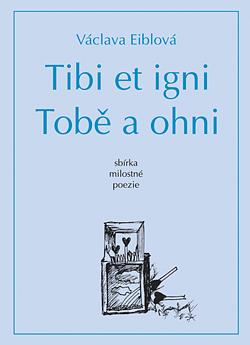 Tibi et igni. Tobě a ohni by Václava Eiblová