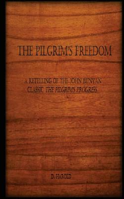 The Pilgrim's Freedom: A retelling of the John Bunyan classic 'The Pilgrim's Progress' by D. Harold