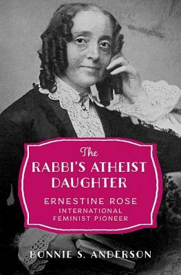 The Rabbi's Atheist Daughter: Ernestine Rose, International Feminist Pioneer by Bonnie S. Anderson