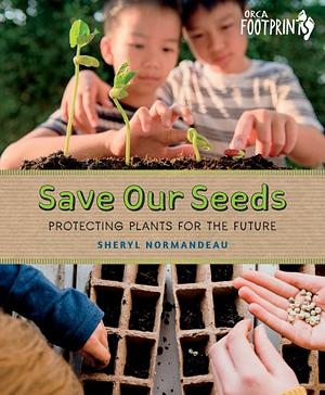 Save Our Seeds: Protecting Plants for the Future by Sheryl Normandeau