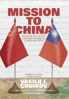 Mission to China: Memoirs of a Soviet Military Adviser to Chiang Kai-shek by Vasilii I. Chuikov