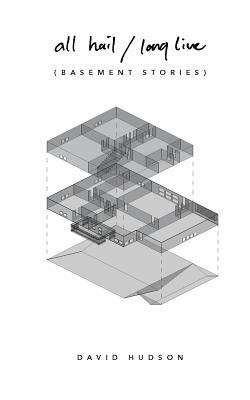 All Hail/Long Live: Basement Stories by David Hudson