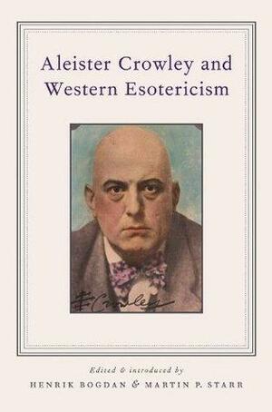 Aleister Crowley and Western Esotericism by Martin P. Starr, Henrik Bogdan