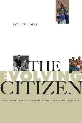 The Evolving Citizen: American Youth and the Changing Norms of Democratic Engagement by Jay P. Childers