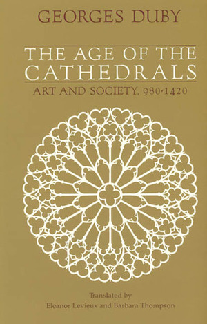 The Age of the Cathedrals: Art and Society, 980-1420 by Eleanor Levieux, Georges Duby, Barbara Thompson