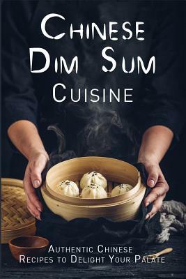 Chinese Dim Sum Cuisine: Authentic Chinese Recipes to Delight Your Palate by Jr. Stevens