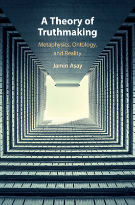 A Theory of Truthmaking: Metaphysics, Ontology, and Reality by Jamin Asay