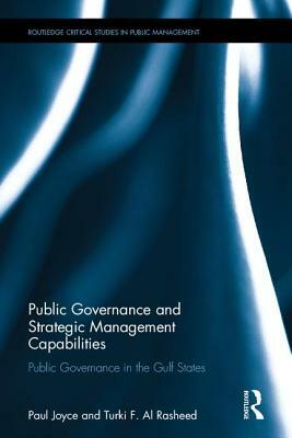 Public Governance and Strategic Management Capabilities: Public Governance in the Gulf States by Paul Joyce, Turki F. Al Rasheed
