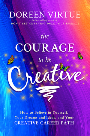The Courage to Be Creative: A Practical Guide to Help You Make a Living and a Contribution with Your Creative Work by Doreen Virtue