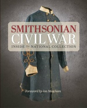 Smithsonian Civil War: Inside the National Collection by Jon Meacham, Smithsonian Institution, Michelle Delaney, Hugh Talman, Neil Kagan