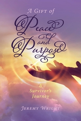 A Gift of Peace and Purpose: A Survivor's Journey by Jeremy Wright