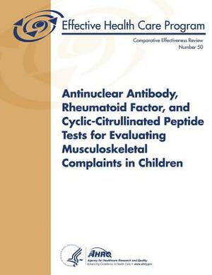 Antinuclear Antibody, Rheumatoid Factor, and Cyclic-Citrullinated Peptide Tests for Evaluating Musculoskeletal Complaints in Children: Comparative Eff by U. S. Department of Heal Human Services, Agency for Healthcare Resea And Quality