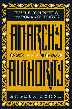 Anarchy and Authority: Irish Encounters with Romanov Russia by Angela Byrne