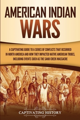 American Indian Wars: A Captivating Guide to a Series of Conflicts That Occurred in North America and How They Impacted Native American Trib by Captivating History