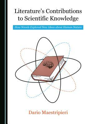 Literatureas Contributions to Scientific Knowledge: How Novels Explored New Ideas about Human Nature by Dario Maestripieri