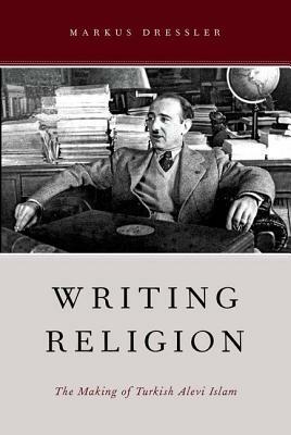 Writing Religion: The Making of Turkish Alevi Islam by Markus Dressler