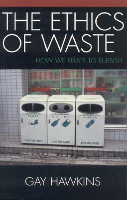 Ethics of Waste: How We Relate to Rubbish by Gay Hawkins