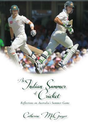 An Indian Summer of Cricket: Reflections on Australia's Summer Game by Catherine McGregor