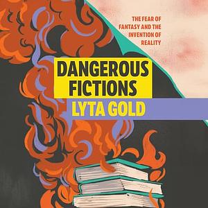 Dangerous Fictions: The Fear of Fantasy and the Invention of Reality by Lyta Gold