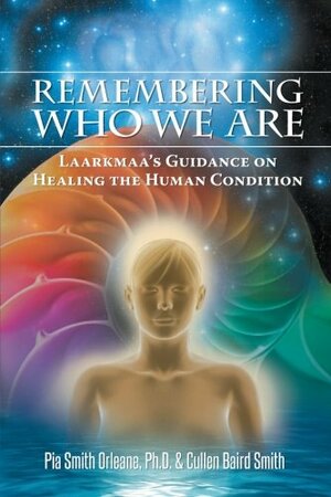 Remembering Who We Are: Laarkmaa's Guidance on Healing the Human Condition by Cullen Baird Smith, Pia Smith Orleane