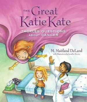 The Great Katie Kate Tackles Questions about Cancer by M. Maitland DeLand