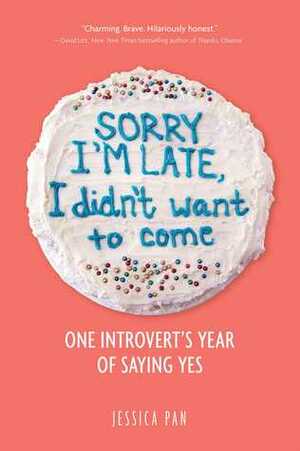 Sorry I'm Late, I Didn't Want to Come: One Introvert's Year of Saying Yes by Jessica Pan