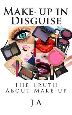 Make-up in Disguise: The Truth About Cosmetics by J. A