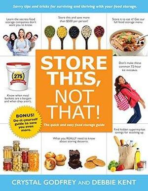 Store This, Not That!: The Quick and Easy Food Storage Guide by Crystal Godfrey, Debbie Kent