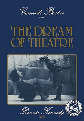 Granville Barker and the Dream of Theatre by Dennis Kennedy