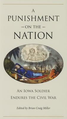 A Punishment on the Nation: An Iowa Soldier Endures the Civil War by Brian Craig Miller