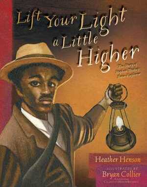 Lift Your Light a Little Higher: The Story of Stephen Bishop: Slave-Explorer by Bryan Collier, Heather Henson
