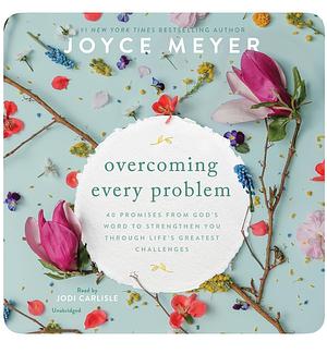 Overcoming Every Problem: 40 Promises from God's Word to Strengthen You Through Life's Greatest Challenges by Joyce Meyer