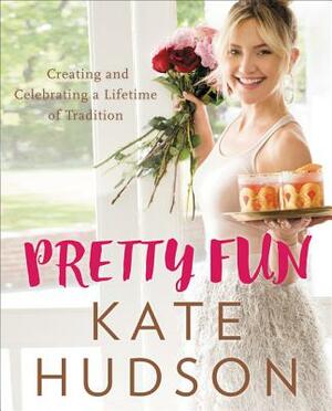 Pretty Fun: Creating and Celebrating a Lifetime of Tradition by Kate Hudson