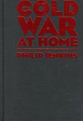 Cold War at Home: The Red Scare in Pennsylvania, 1945-1960 by Philip Jenkins