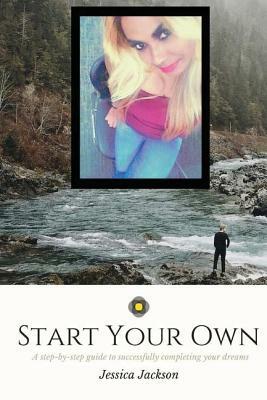 Start your Own: Committed to Excellence: A step-by-step guide to successfully completing your dreams by Jessica Jackson